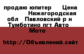 продаю юпитер 5 › Цена ­ 10 000 - Нижегородская обл., Павловский р-н, Тумботино пгт Авто » Мото   